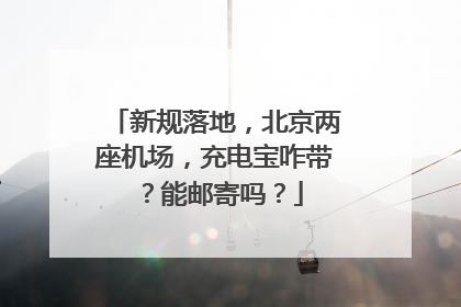 新规落地，北京两座机场，充电宝咋带？能邮寄吗？