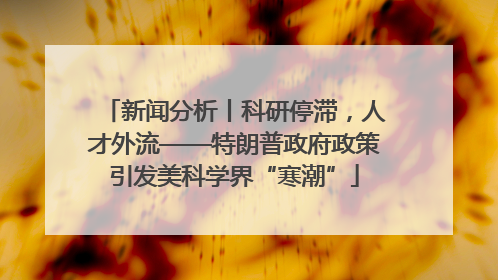 新闻分析丨科研停滞，人才外流——特朗普政府政策引发美科学界“寒潮”