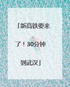 新高铁要来了！30分钟到武汉