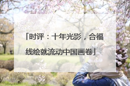 时评：十年光影，合福线绘就流动中国画卷