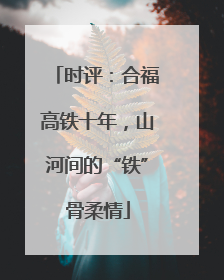 时评：合福高铁十年，山河间的“铁”骨柔情