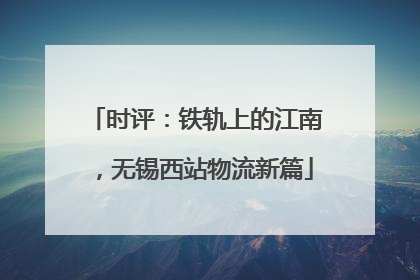 时评：铁轨上的江南，无锡西站物流新篇