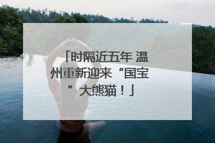 时隔近五年 温州重新迎来“国宝”大熊猫！