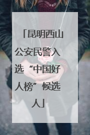 昆明西山公安民警入选“中国好人榜”候选人