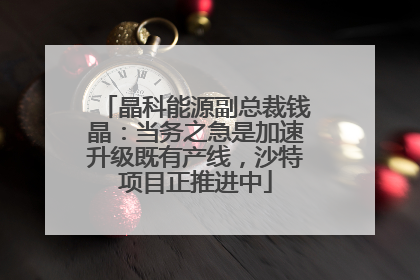 晶科能源副总裁钱晶：当务之急是加速升级既有产线，沙特项目正推进中