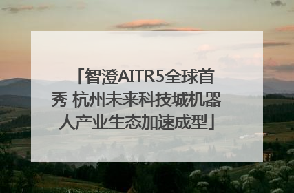 智澄AITR5全球首秀 杭州未来科技城机器人产业生态加速成型