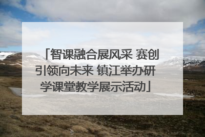 智课融合展风采 赛创引领向未来 镇江举办研学课堂教学展示活动