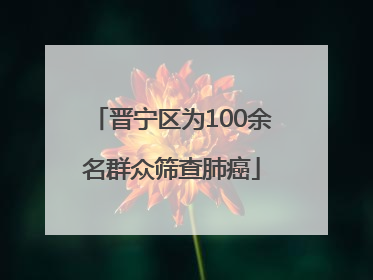 晋宁区为100余名群众筛查肺癌