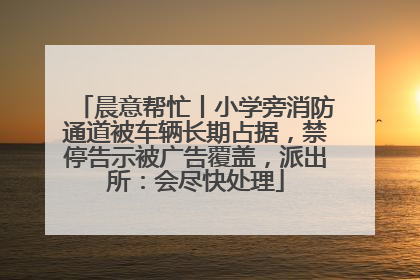 晨意帮忙丨小学旁消防通道被车辆长期占据，禁停告示被广告覆盖，派出所：会尽快处理