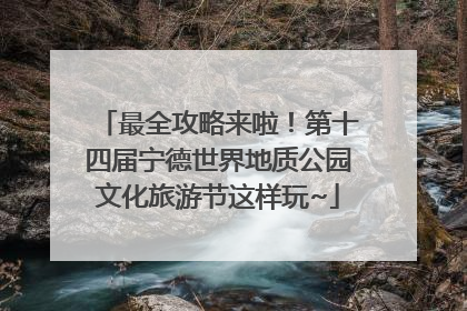 最全攻略来啦！第十四届宁德世界地质公园文化旅游节这样玩~