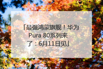 最强鸿蒙旗舰！华为Pura 80系列来了：6月11日见