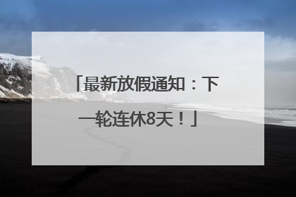 最新放假通知：下一轮连休8天！