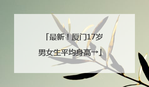 最新！厦门17岁男女生平均身高→