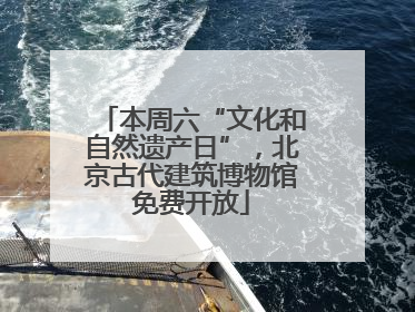 本周六“文化和自然遗产日”，北京古代建筑博物馆免费开放
