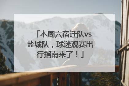 本周六宿迁队vs盐城队，球迷观赛出行指南来了！