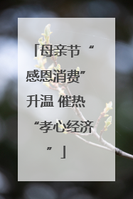 母亲节“感恩消费”升温 催热“孝心经济”