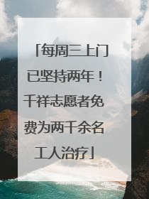 每周三上门已坚持两年！千祥志愿者免费为两千余名工人治疗