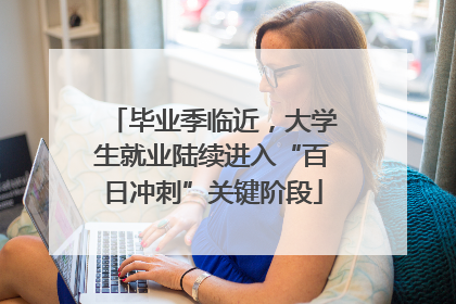 毕业季临近，大学生就业陆续进入“百日冲刺”关键阶段
