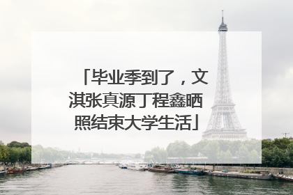 毕业季到了，文淇张真源丁程鑫晒照结束大学生活
