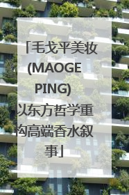 毛戈平美妆(MAOGEPING) 以东方哲学重构高端香水叙事