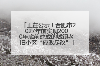 正在公示！合肥市2027年前实现2000年底前建成的城镇老旧小区“应改尽改”