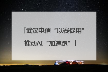 武汉电信“以赛促用”推动AI“加速跑”