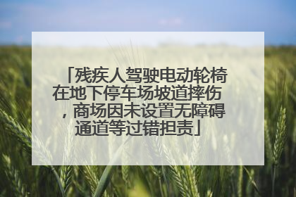 残疾人驾驶电动轮椅在地下停车场坡道摔伤，商场因未设置无障碍通道等过错担责