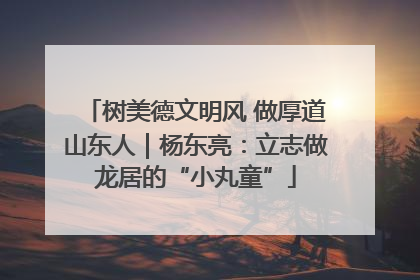 树美德文明风 做厚道山东人｜杨东亮：立志做龙居的“小丸童”