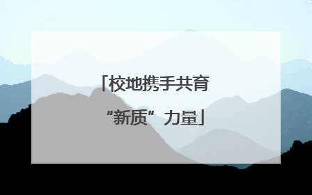 校地携手共育“新质”力量
