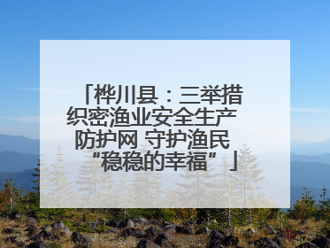 桦川县：三举措织密渔业安全生产防护网 守护渔民“稳稳的幸福”