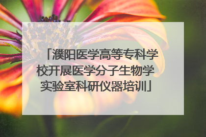 濮阳医学高等专科学校开展医学分子生物学实验室科研仪器培训
