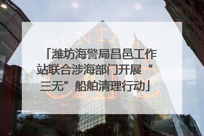 潍坊海警局昌邑工作站联合涉海部门开展“三无”船舶清理行动
