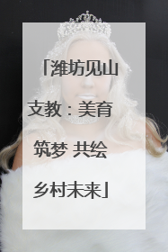 潍坊见山支教：美育筑梦 共绘乡村未来