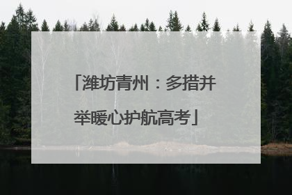 潍坊青州：多措并举暖心护航高考