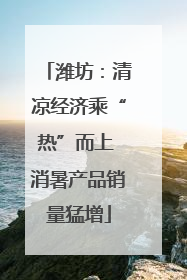 潍坊：清凉经济乘“热”而上 消暑产品销量猛增
