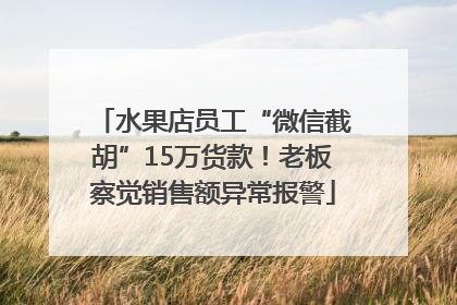 水果店员工“微信截胡”15万货款！老板察觉销售额异常报警