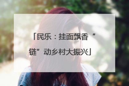 民乐：挂面飘香“链”动乡村大振兴