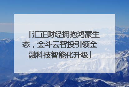汇正财经拥抱鸿蒙生态，金斗云智投引领金融科技智能化升级