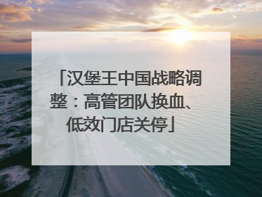 汉堡王中国战略调整：高管团队换血、低效门店关停
