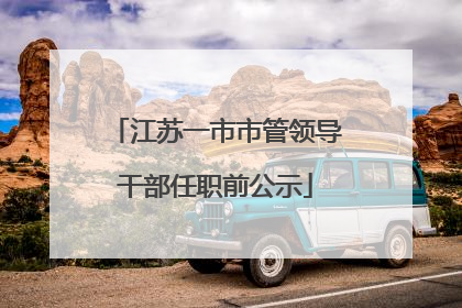 江苏一市市管领导干部任职前公示