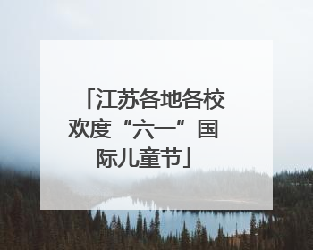 江苏各地各校欢度“六一”国际儿童节