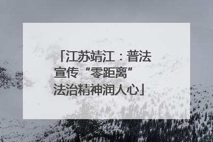 江苏靖江：普法宣传“零距离” 法治精神润人心