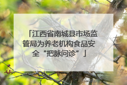江西省南城县市场监管局为养老机构食品安全“把脉问诊”