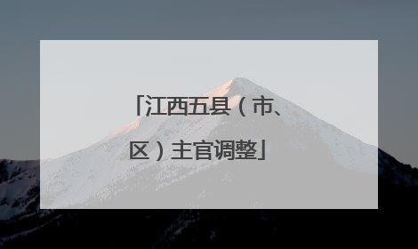 江西五县（市、区）主官调整