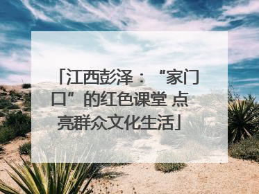 江西彭泽：“家门口”的红色课堂 点亮群众文化生活