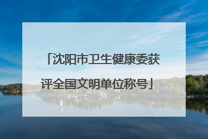 沈阳市卫生健康委获评全国文明单位称号
