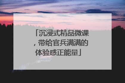 沉浸式精品微课，带给官兵满满的体验感正能量