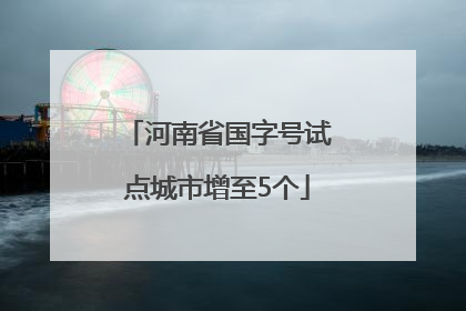 河南省国字号试点城市增至5个