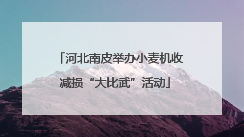 河北南皮举办小麦机收减损“大比武”活动