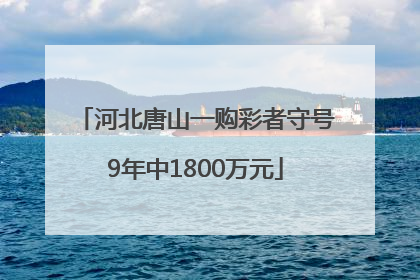河北唐山一购彩者守号9年中1800万元